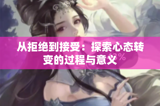 从拒绝到接受：探索心态转变的过程与意义