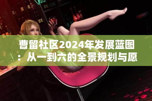 曹留社区2024年发展蓝图：从一到六的全景规划与愿景展望