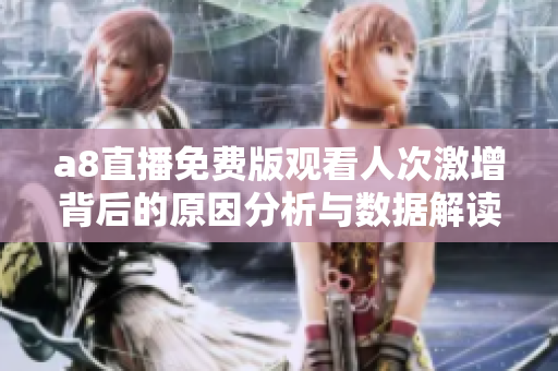 a8直播免费版观看人次激增背后的原因分析与数据解读