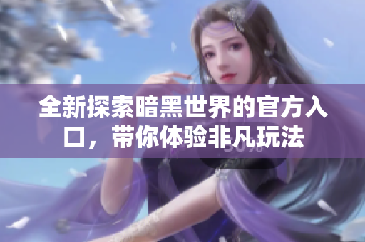 全新探索暗黑世界的官方入口，带你体验非凡玩法