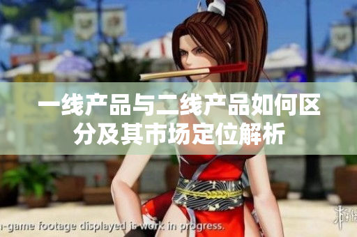 一线产品与二线产品如何区分及其市场定位解析