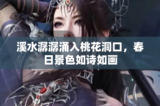 溪水潺潺涌入桃花洞口，春日景色如诗如画