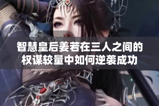 智慧皇后姜若在三人之间的权谋较量中如何逆袭成功
