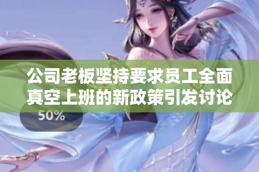 公司老板坚持要求员工全面真空上班的新政策引发讨论
