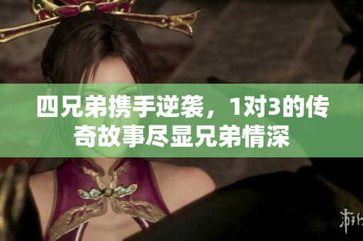 四兄弟携手逆袭，1对3的传奇故事尽显兄弟情深