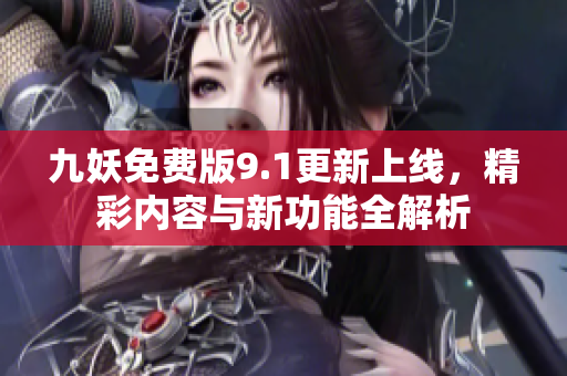 九妖免费版9.1更新上线，精彩内容与新功能全解析