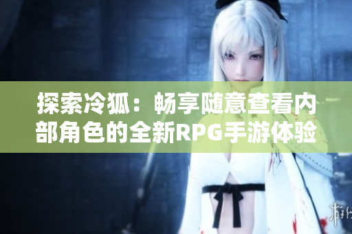 探索冷狐：畅享随意查看内部角色的全新RPG手游体验