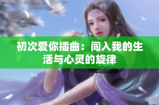 初次爱你插曲：闯入我的生活与心灵的旋律