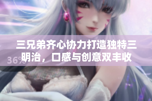 三兄弟齐心协力打造独特三明治，口感与创意双丰收