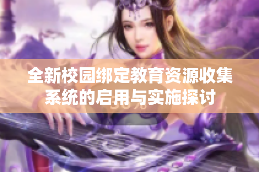 全新校园绑定教育资源收集系统的启用与实施探讨