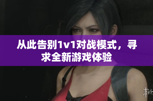 从此告别1v1对战模式，寻求全新游戏体验