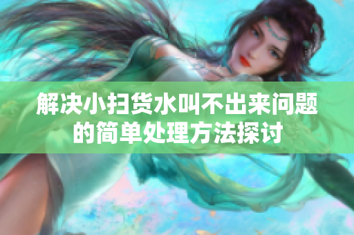 解决小扫货水叫不出来问题的简单处理方法探讨