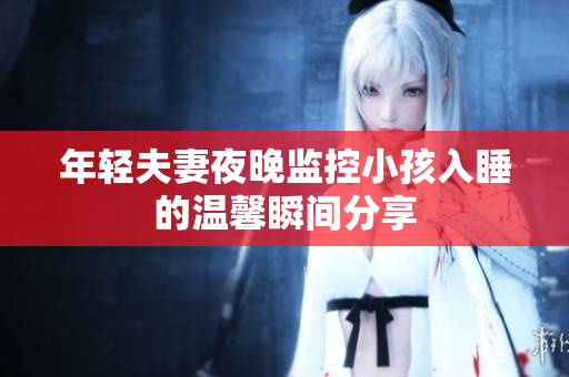 年轻夫妻夜晚监控小孩入睡的温馨瞬间分享