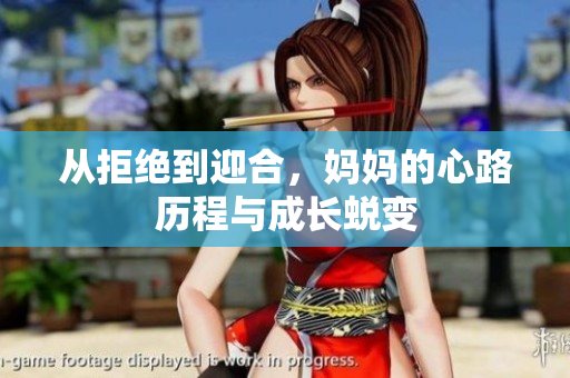 从拒绝到迎合，妈妈的心路历程与成长蜕变