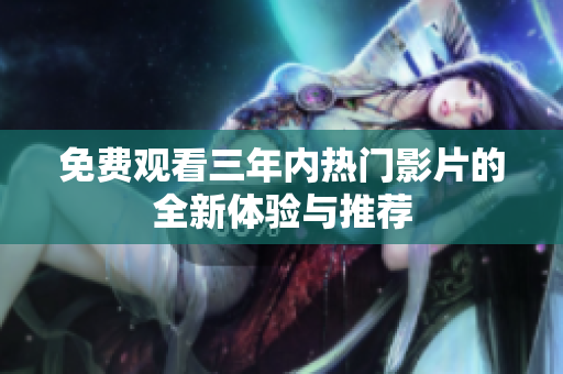 免费观看三年内热门影片的全新体验与推荐