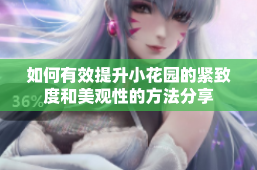 如何有效提升小花园的紧致度和美观性的方法分享