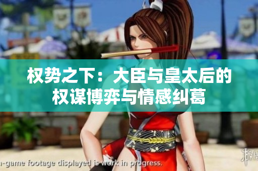 权势之下：大臣与皇太后的权谋博弈与情感纠葛