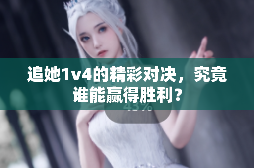 追她1v4的精彩对决，究竟谁能赢得胜利？