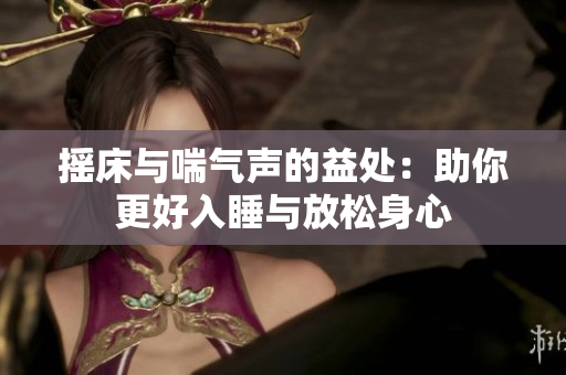 摇床与喘气声的益处：助你更好入睡与放松身心
