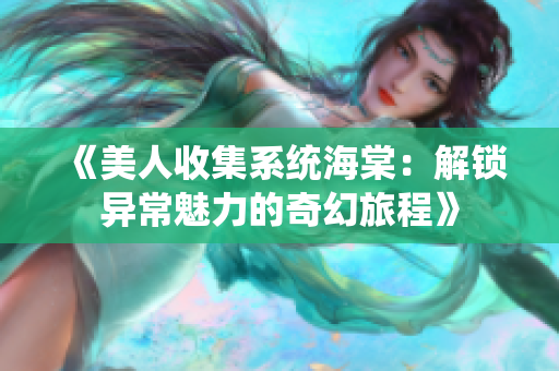 《美人收集系统海棠：解锁异常魅力的奇幻旅程》
