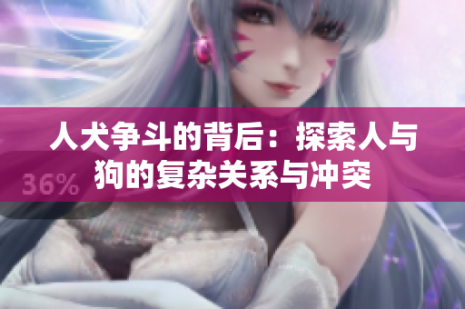 人犬争斗的背后：探索人与狗的复杂关系与冲突