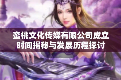 蜜桃文化传媒有限公司成立时间揭秘与发展历程探讨