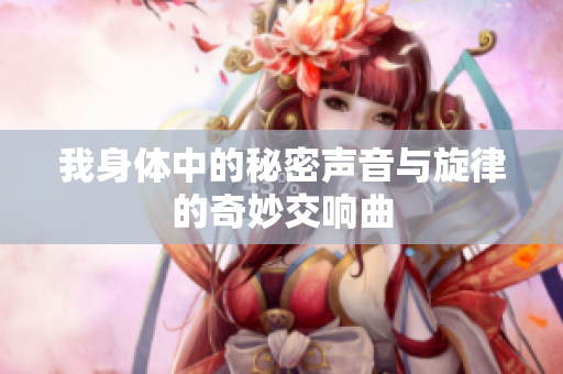 我身体中的秘密声音与旋律的奇妙交响曲