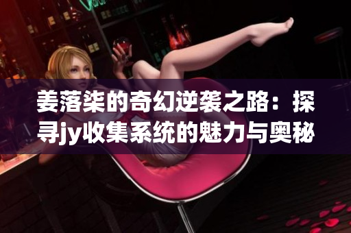 姜落柒的奇幻逆袭之路：探寻jy收集系统的魅力与奥秘