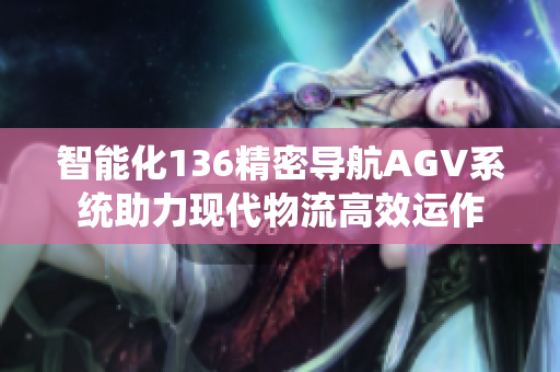 智能化136精密导航AGV系统助力现代物流高效运作