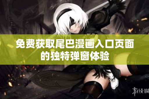 免费获取尾巴漫画入口页面的独特弹窗体验