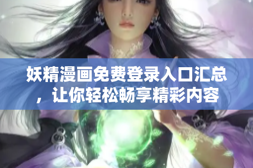 妖精漫画免费登录入口汇总，让你轻松畅享精彩内容