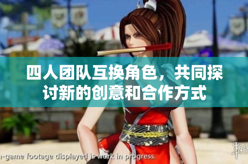 四人团队互换角色，共同探讨新的创意和合作方式