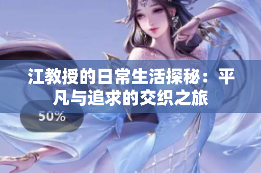 江教授的日常生活探秘：平凡与追求的交织之旅
