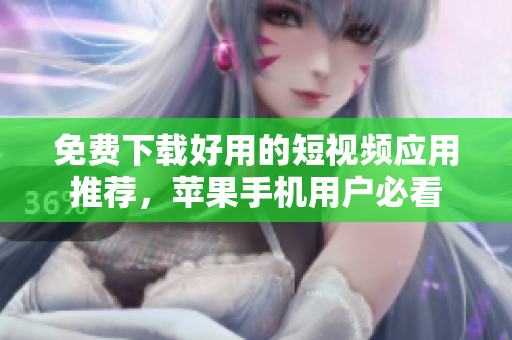免费下载好用的短视频应用推荐，苹果手机用户必看