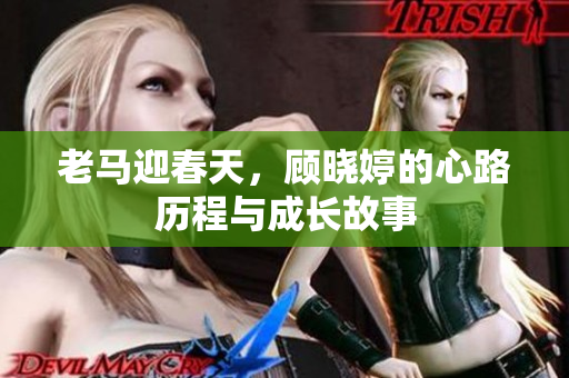 老马迎春天，顾晓婷的心路历程与成长故事