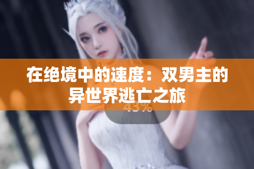 在绝境中的速度：双男主的异世界逃亡之旅