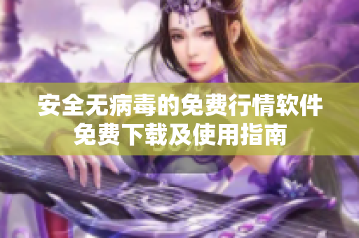 安全无病毒的免费行情软件免费下载及使用指南