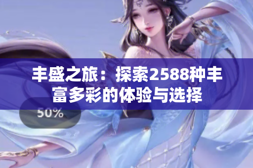 丰盛之旅：探索2588种丰富多彩的体验与选择