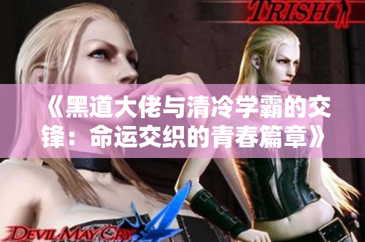 《黑道大佬与清冷学霸的交锋：命运交织的青春篇章》