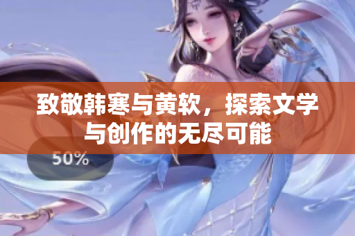 致敬韩寒与黄软，探索文学与创作的无尽可能