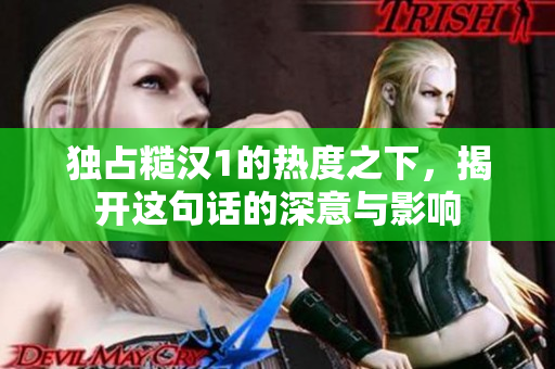 独占糙汉1的热度之下，揭开这句话的深意与影响