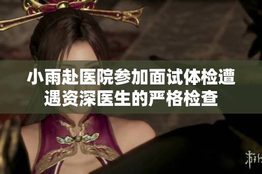 小雨赴医院参加面试体检遭遇资深医生的严格检查