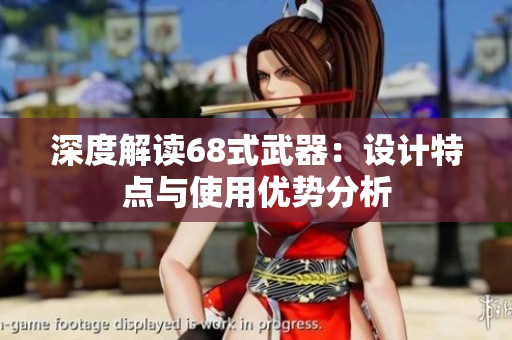 深度解读68式武器：设计特点与使用优势分析