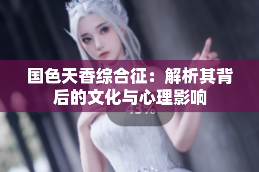 国色天香综合征：解析其背后的文化与心理影响