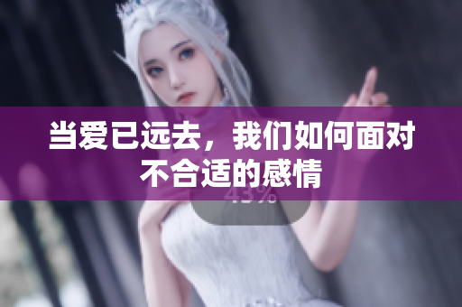 当爱已远去，我们如何面对不合适的感情