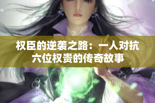 权臣的逆袭之路：一人对抗六位权贵的传奇故事