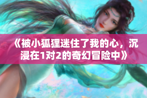 《被小狐狸迷住了我的心，沉浸在1对2的奇幻冒险中》