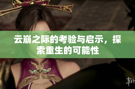 云崩之际的考验与启示，探索重生的可能性