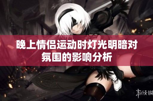晚上情侣运动时灯光明暗对氛围的影响分析