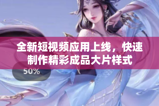 全新短视频应用上线，快速制作精彩成品大片样式